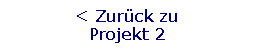 Textfeld: < Zurck zu                Projekt 2